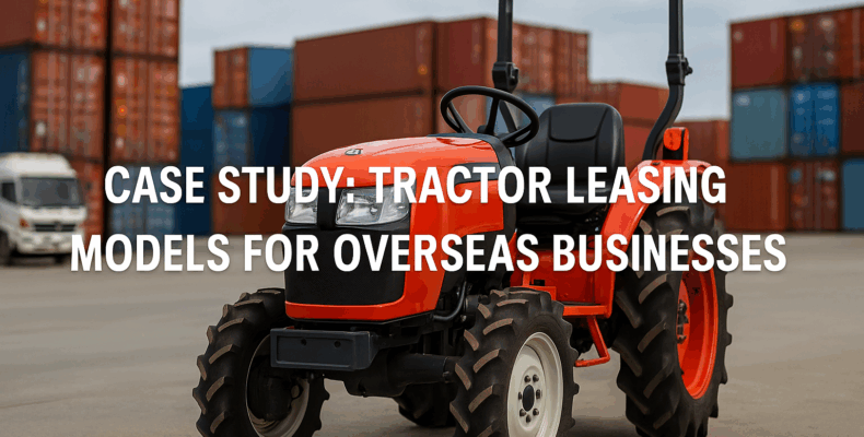 Case Study: Tractor Leasing Models for Overseas Businesses